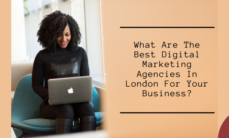 What Are The Best Digital Marketing Agencies In London For Your Business?